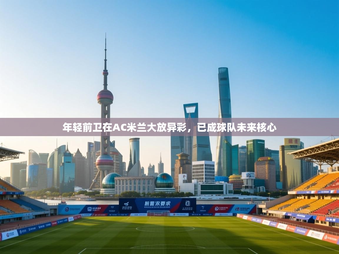 开云下载-年轻前卫在AC米兰大放异彩，已成球队未来核心