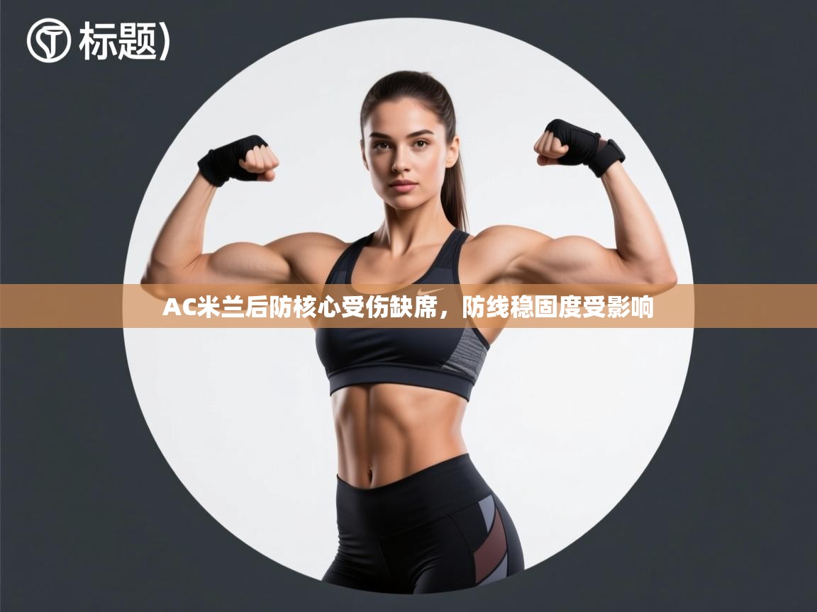 云开体育app官网登录入口-AC米兰后防核心受伤缺席，防线稳固度受影响  第2张