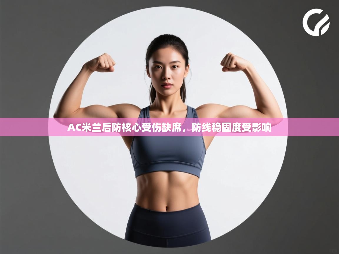 云开体育app官网登录入口-AC米兰后防核心受伤缺席，防线稳固度受影响  第3张