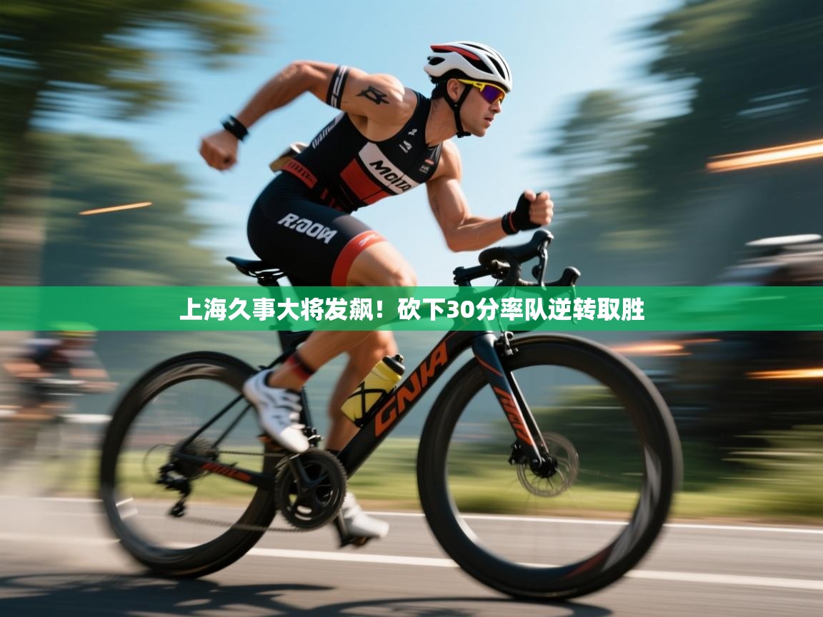 开云体育app下载官网-上海久事大将发飙！砍下30分率队逆转取胜  第3张