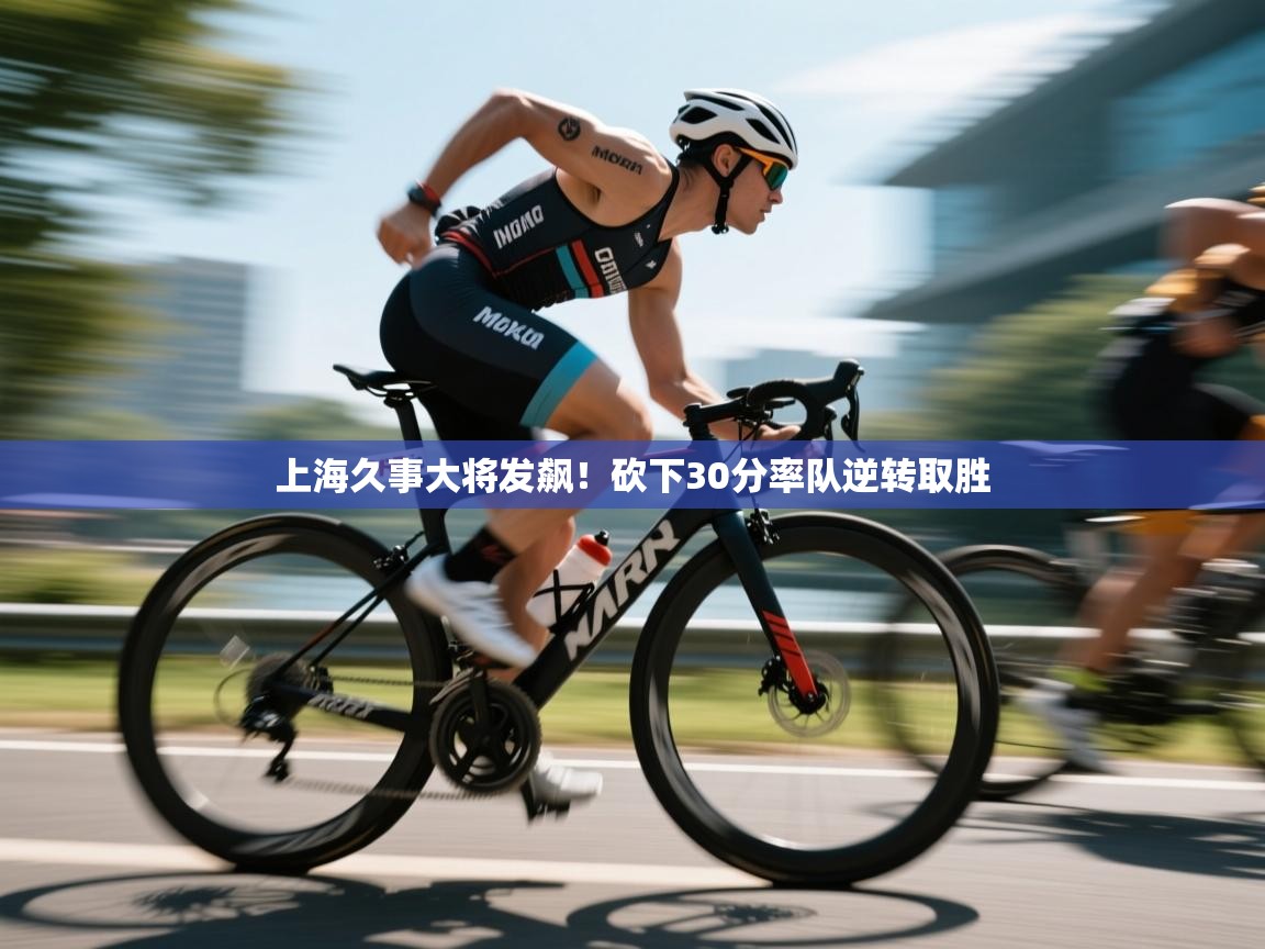 开云体育app下载官网-上海久事大将发飙！砍下30分率队逆转取胜  第4张