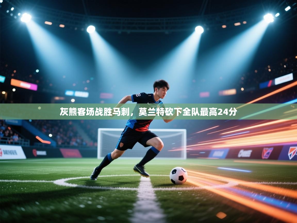 开云体育苹果版下载-灰熊客场战胜马刺，莫兰特砍下全队最高24分  第3张