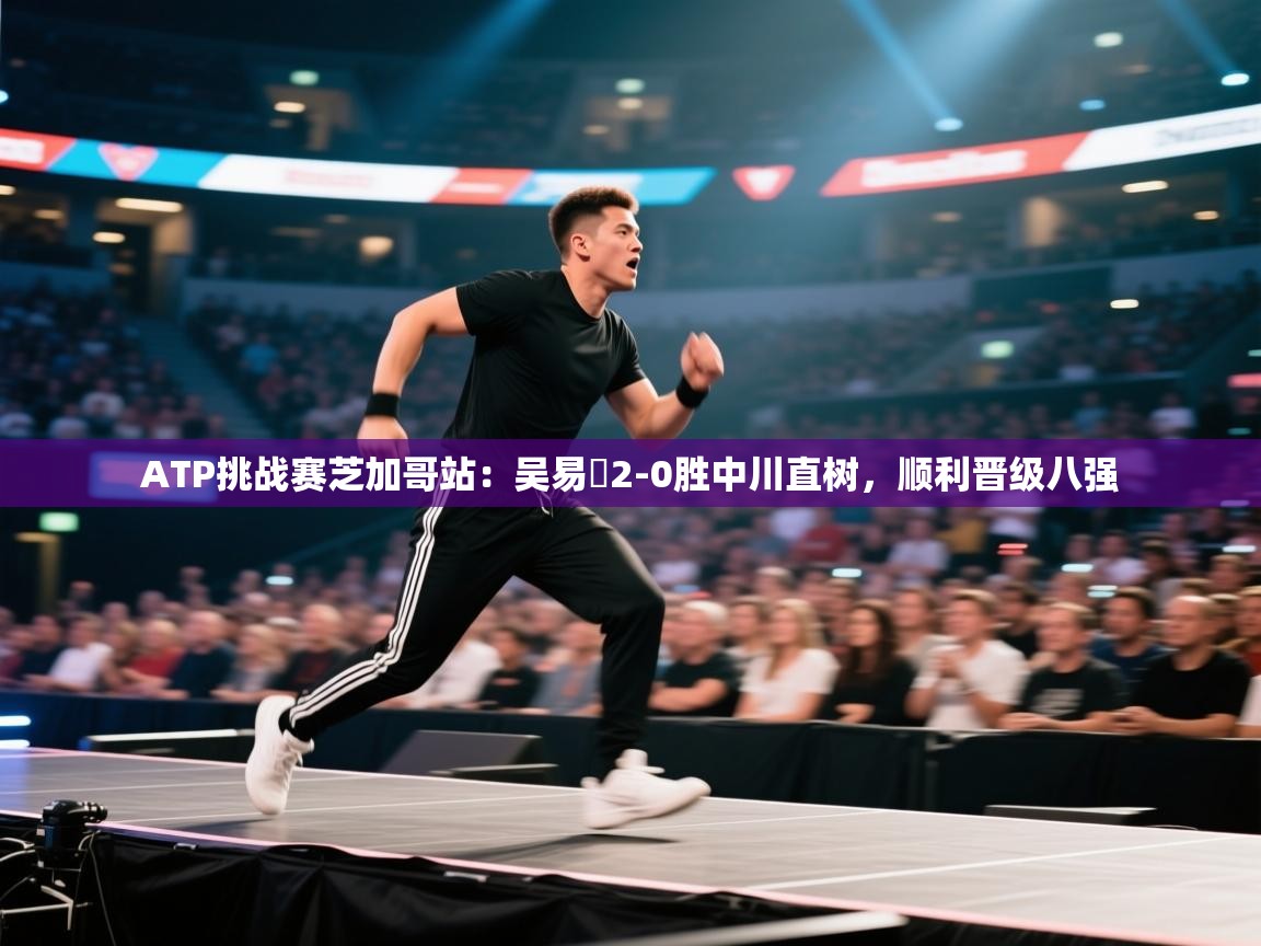 开云体育实名认证入口-ATP挑战赛芝加哥站：吴易昺2-0胜中川直树，顺利晋级八强