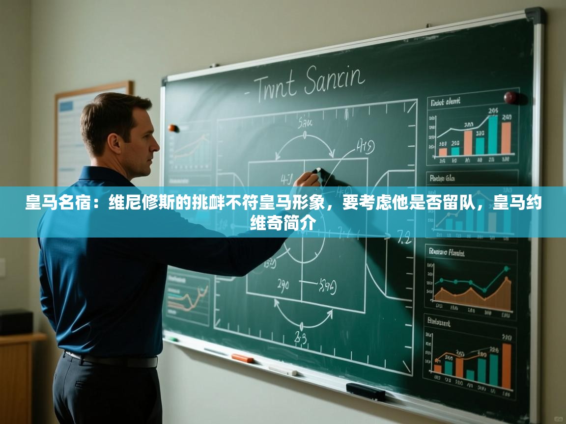 开云体育app下载-皇马名宿：维尼修斯的挑衅不符皇马形象，要考虑他是否留队，皇马约维奇简介  第1张