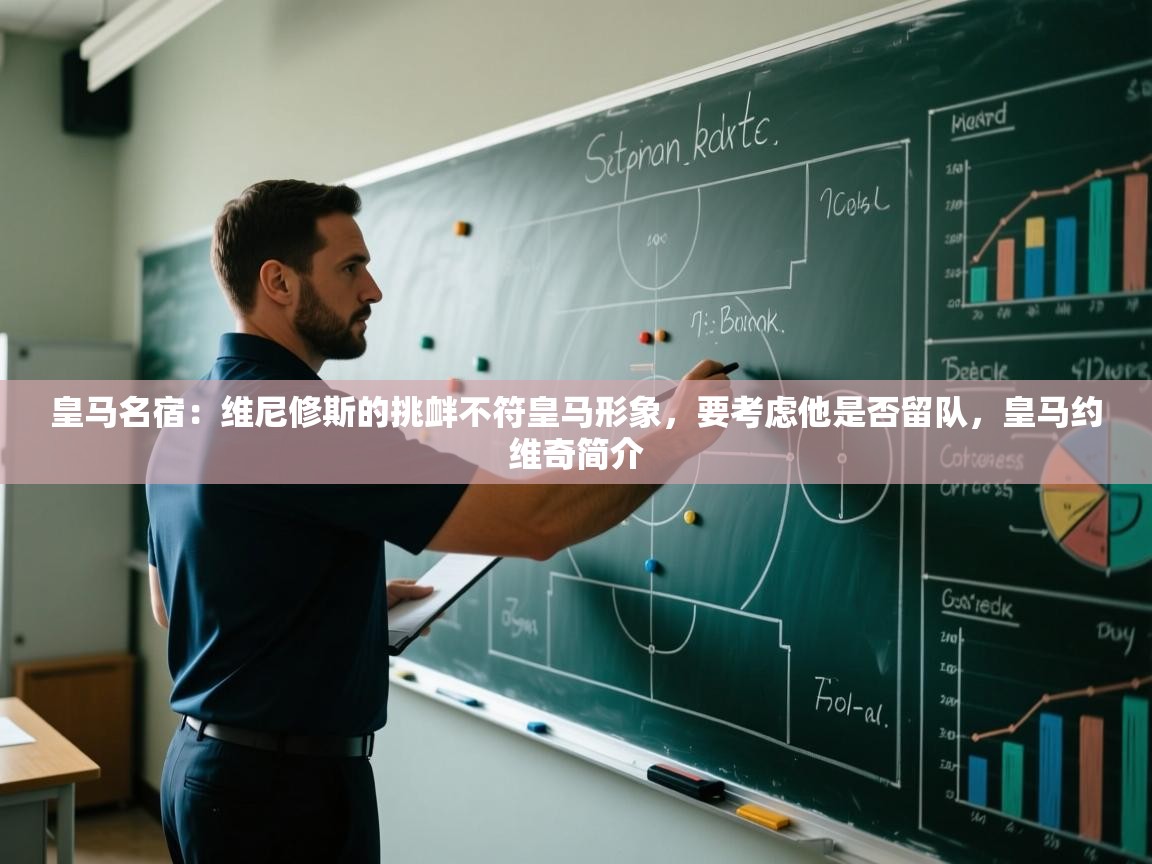 开云体育app下载-皇马名宿：维尼修斯的挑衅不符皇马形象，要考虑他是否留队，皇马约维奇简介  第4张