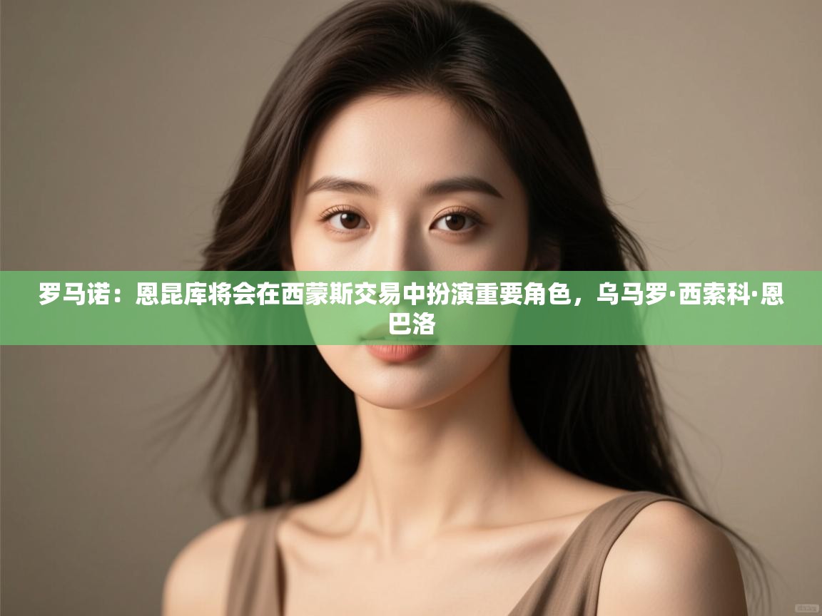 开云kaiyun体育app入口下载官网-罗马诺：恩昆库将会在西蒙斯交易中扮演重要角色，乌马罗·西索科·恩巴洛  第2张