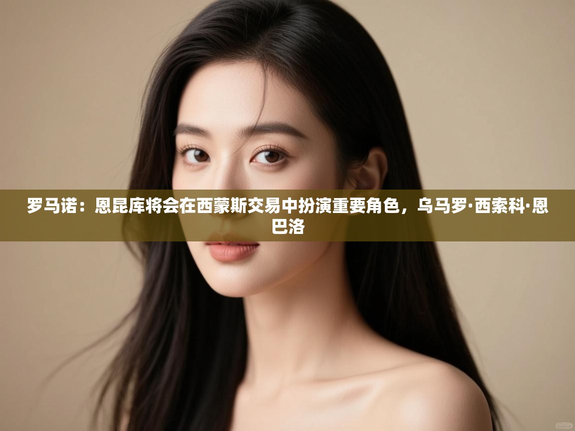 开云kaiyun体育app入口下载官网-罗马诺：恩昆库将会在西蒙斯交易中扮演重要角色，乌马罗·西索科·恩巴洛  第3张