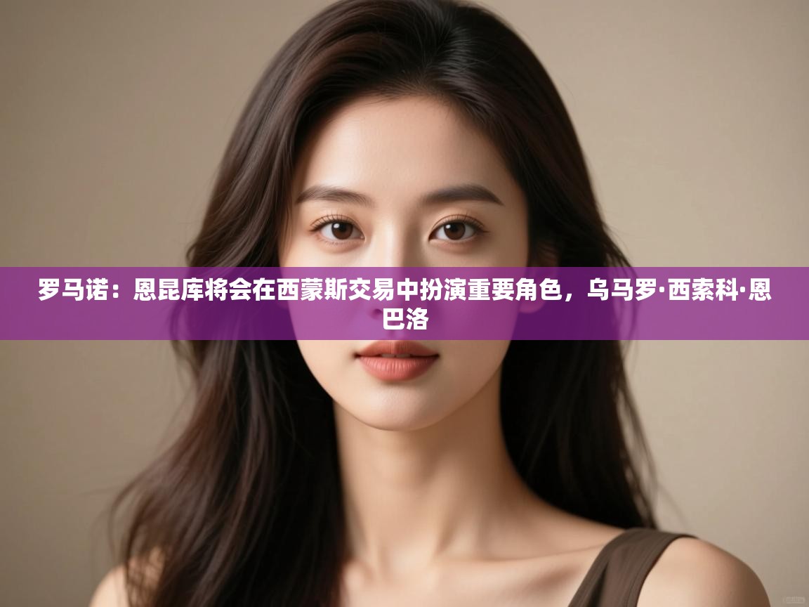 开云kaiyun体育app入口下载官网-罗马诺：恩昆库将会在西蒙斯交易中扮演重要角色，乌马罗·西索科·恩巴洛  第4张