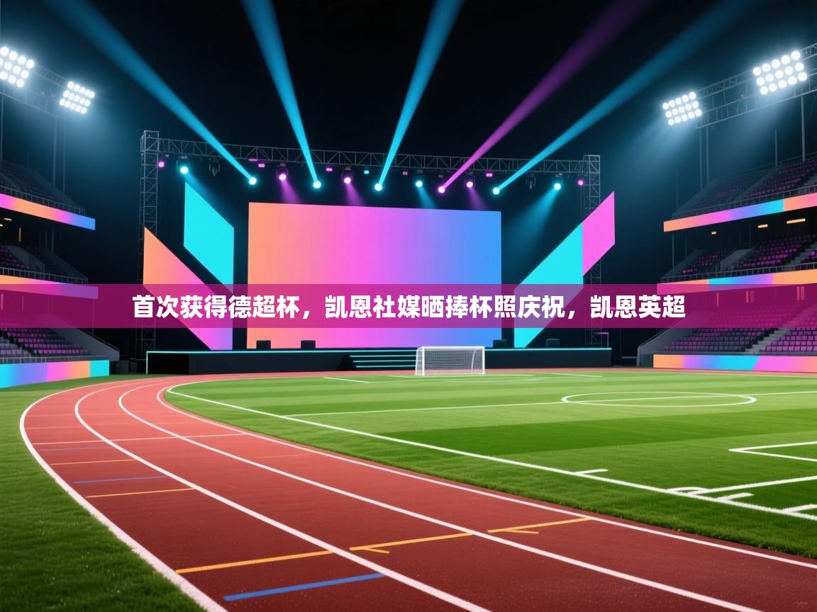 开云体育夜间模式开启-首次获得德超杯，凯恩社媒晒捧杯照庆祝，凯恩英超  第2张