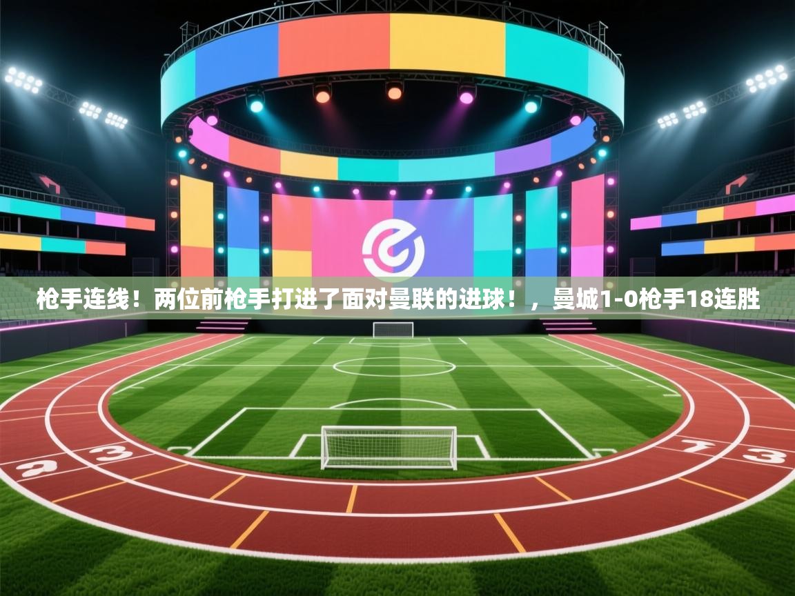 开云体育绑定手机指南-枪手连线！两位前枪手打进了面对曼联的进球！，曼城1-0枪手18连胜  第4张