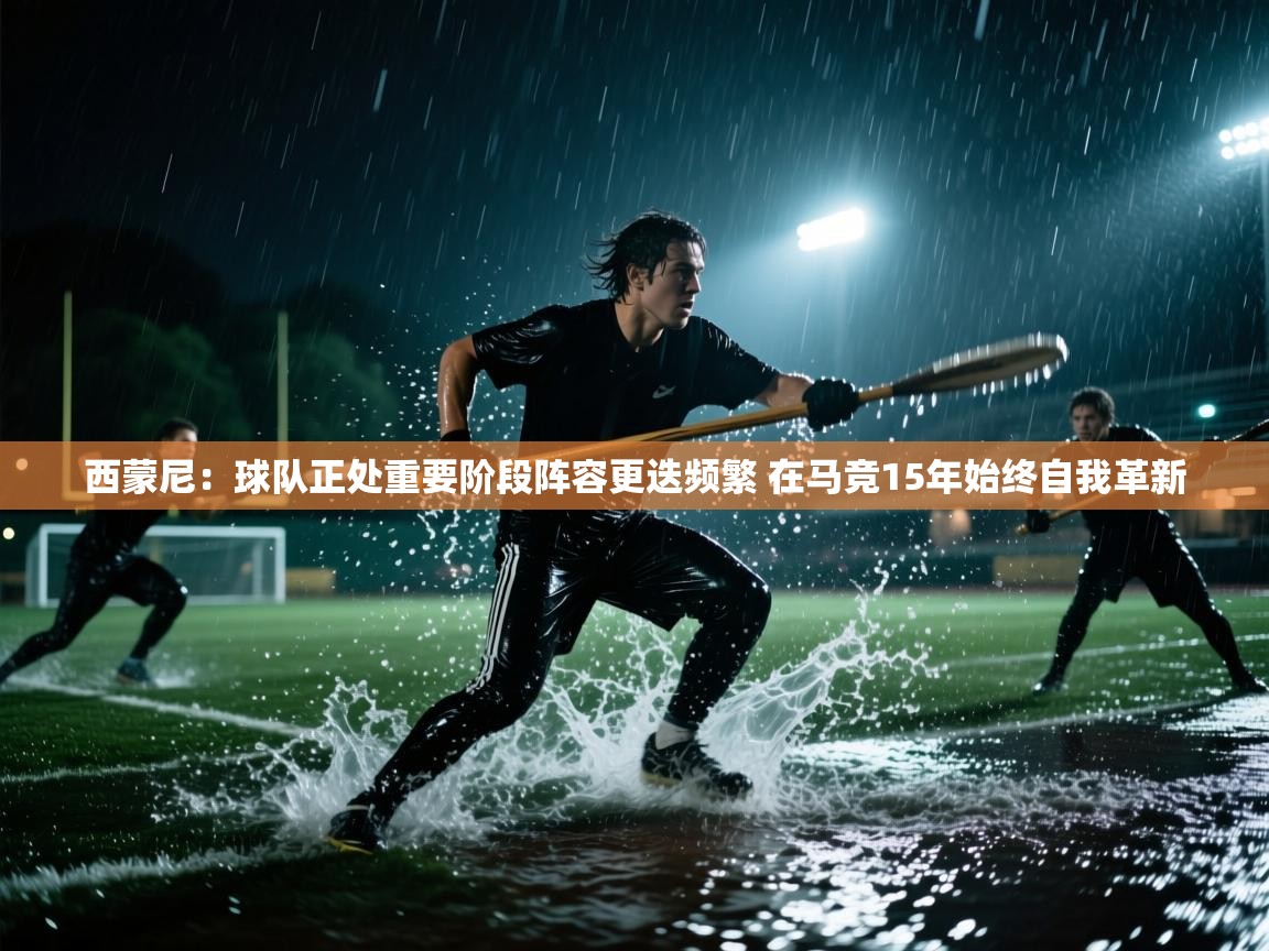 开云网页版-西蒙尼:球队正处重要阶段阵容更迭频繁 在马竞15年始终自我革新 第1张
