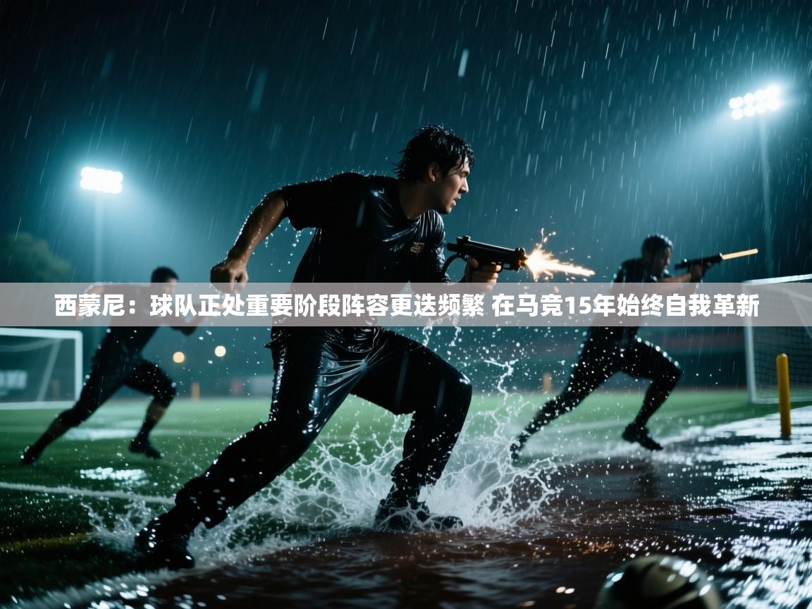开云网页版-西蒙尼:球队正处重要阶段阵容更迭频繁 在马竞15年始终自我革新 第2张