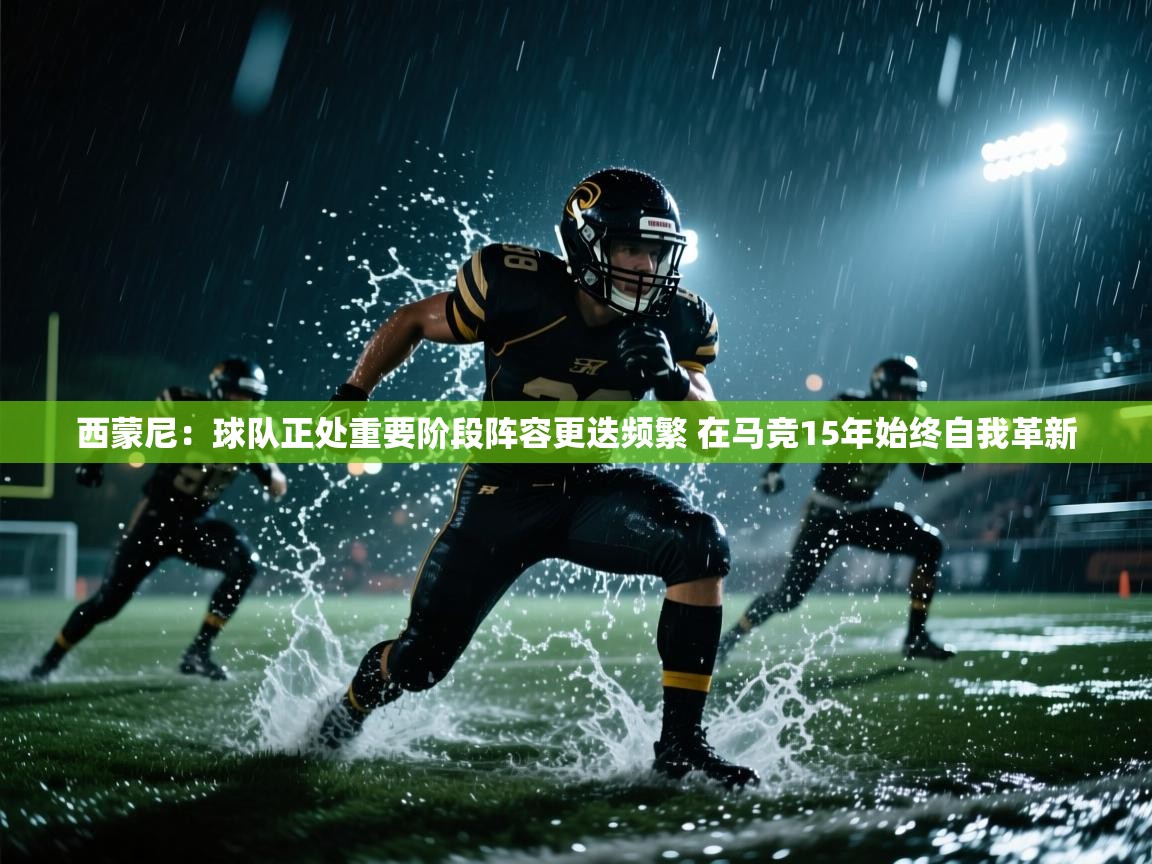 开云网页版-西蒙尼:球队正处重要阶段阵容更迭频繁 在马竞15年始终自我革新 第4张