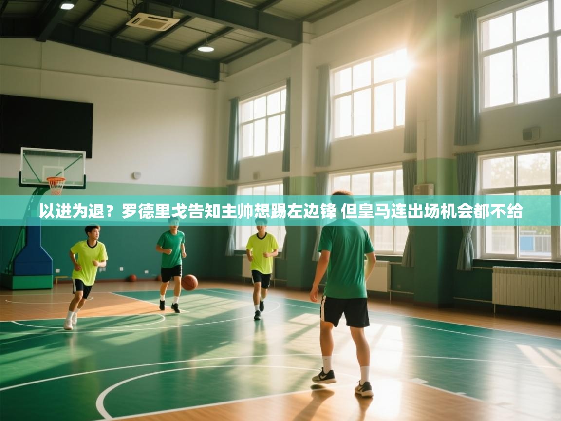 开云体育入口手机版-以进为退?罗德里戈告知主帅想踢左边锋 但皇马连出场机会都不给 第1张