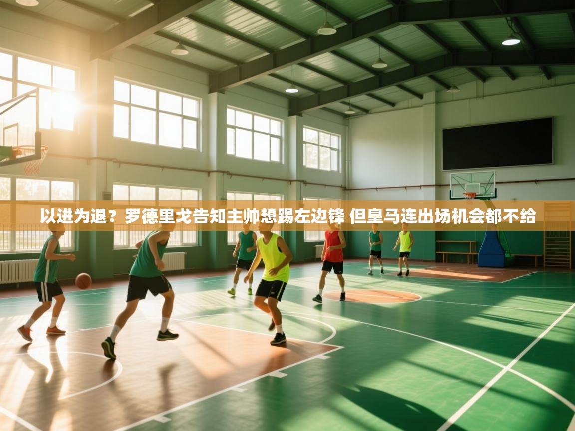 开云体育入口手机版-以进为退?罗德里戈告知主帅想踢左边锋 但皇马连出场机会都不给 第3张