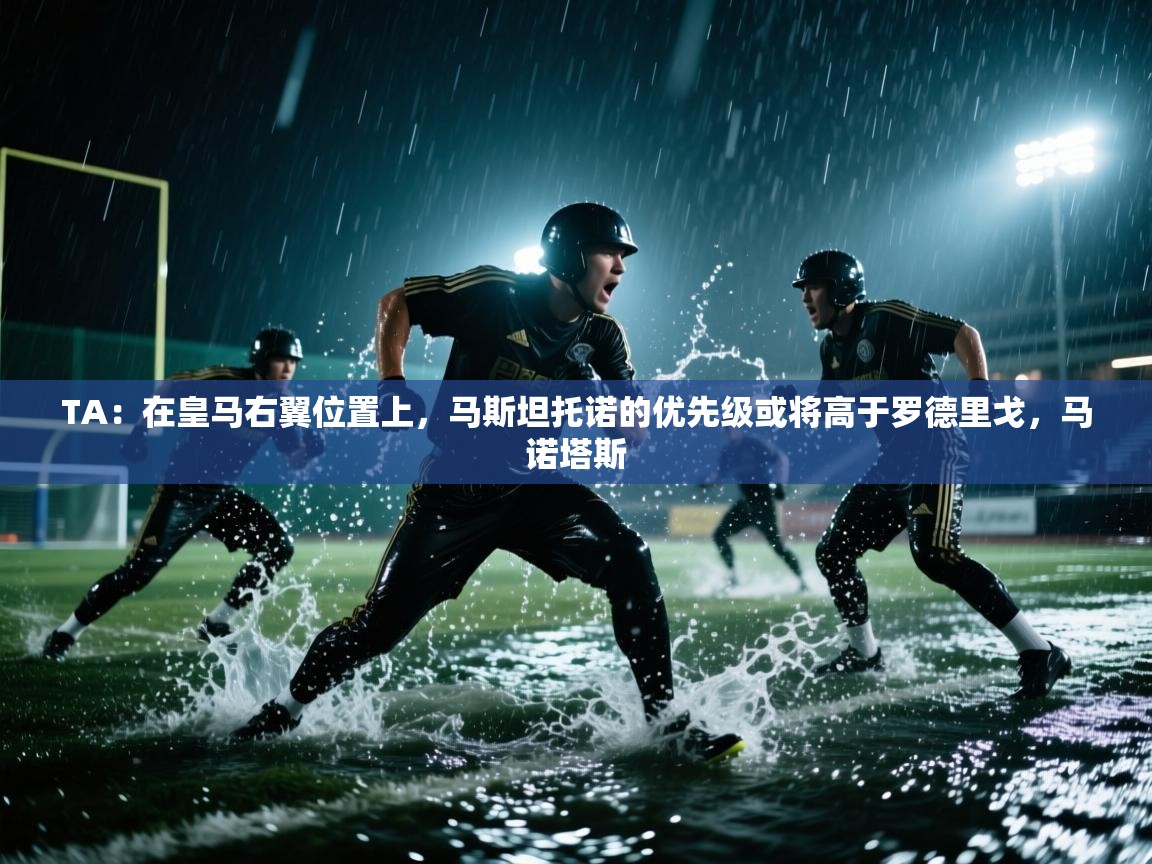 开云体育在线登录-TA：在皇马右翼位置上，马斯坦托诺的优先级或将高于罗德里戈，马诺塔斯  第1张