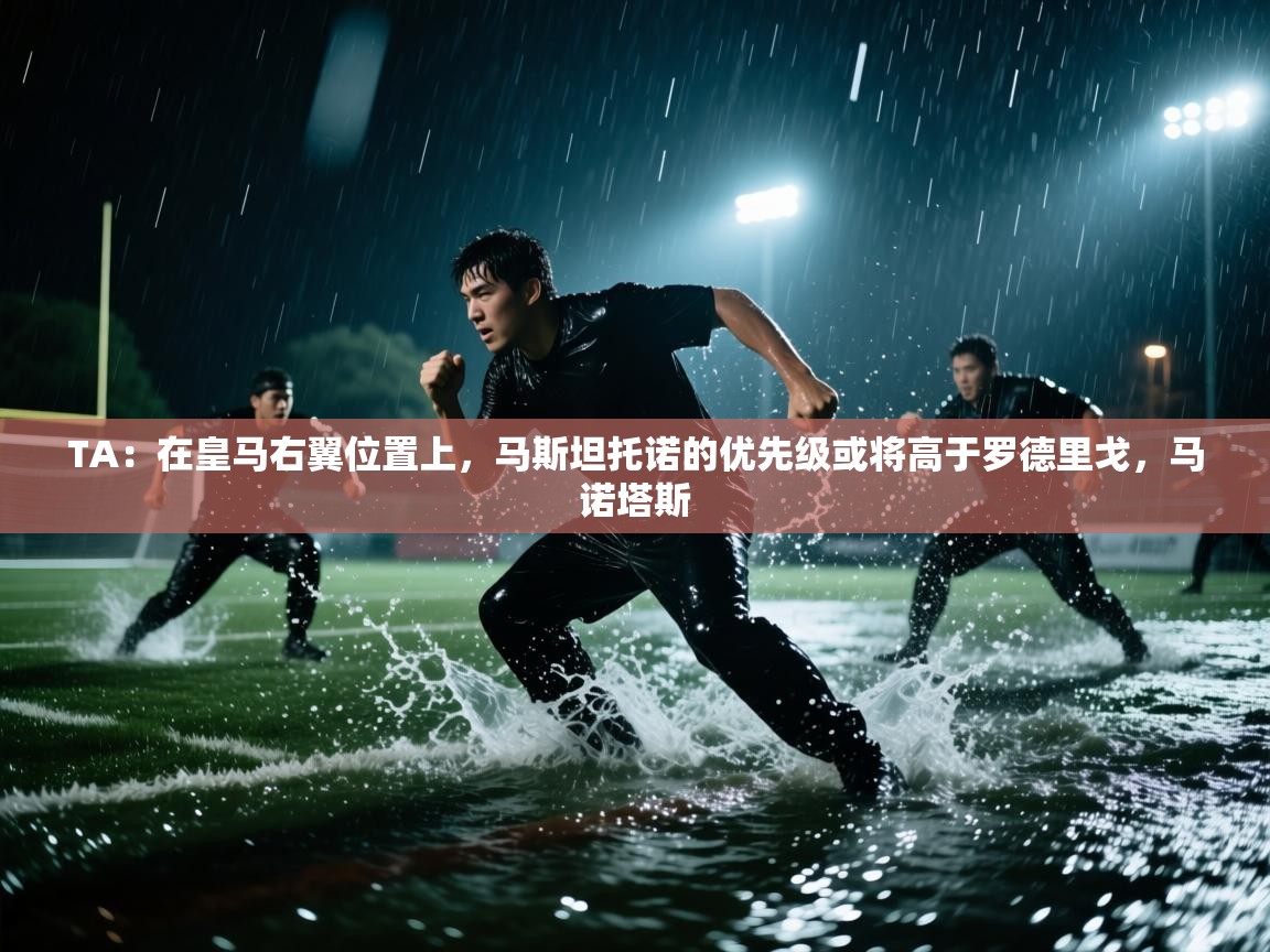 开云体育在线登录-TA：在皇马右翼位置上，马斯坦托诺的优先级或将高于罗德里戈，马诺塔斯  第4张