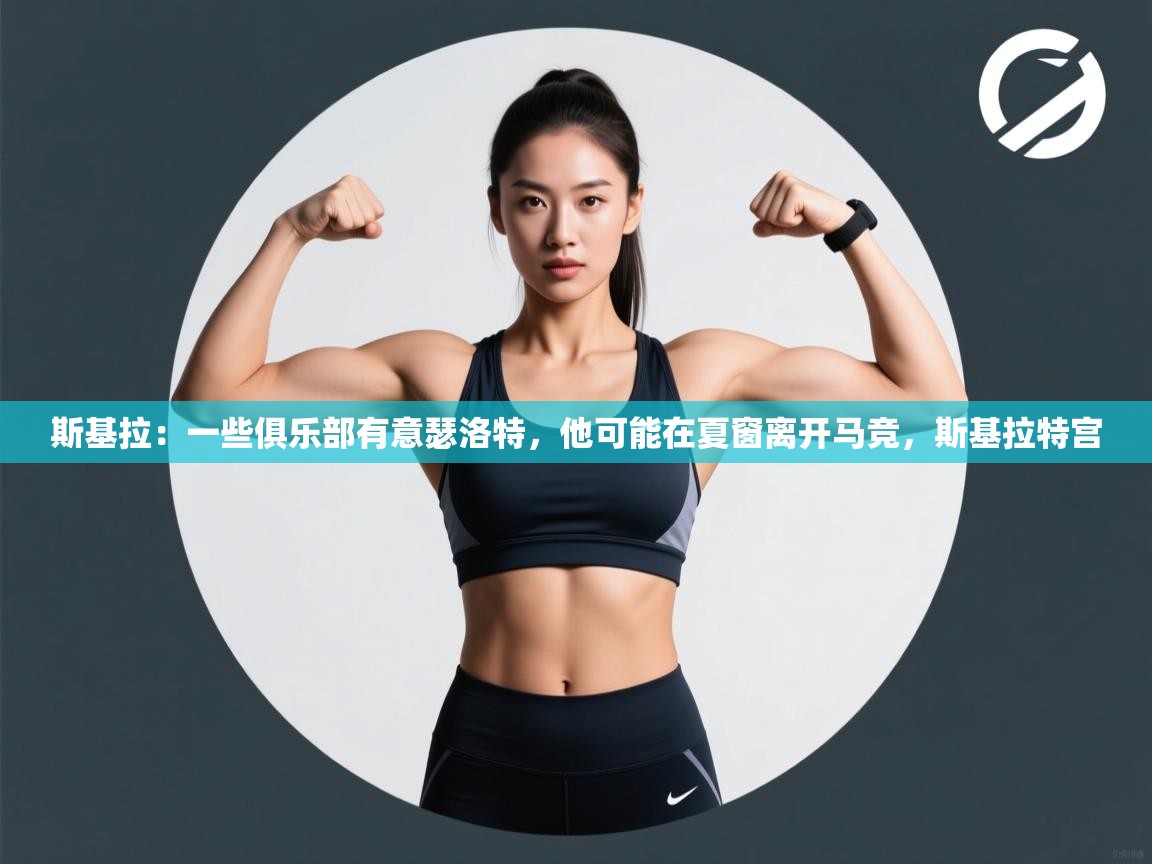 开云·体育kaiyun官方网站_kaiyun sports-斯基拉:一些俱乐部有意瑟洛特,他可能在夏窗离开马竞,斯基拉特宫 第2张