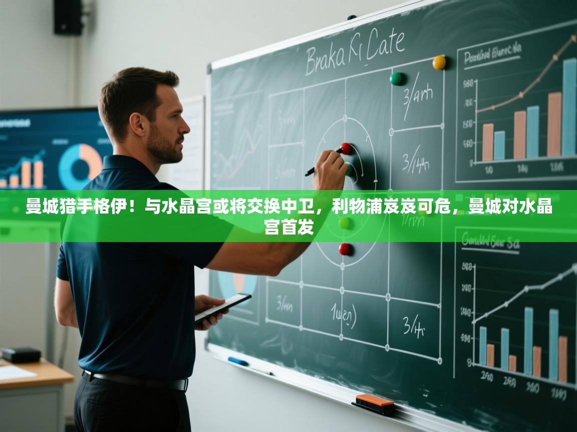 开云体育注册下载-曼城猎手格伊！与水晶宫或将交换中卫，利物浦岌岌可危，曼城对水晶宫首发  第1张