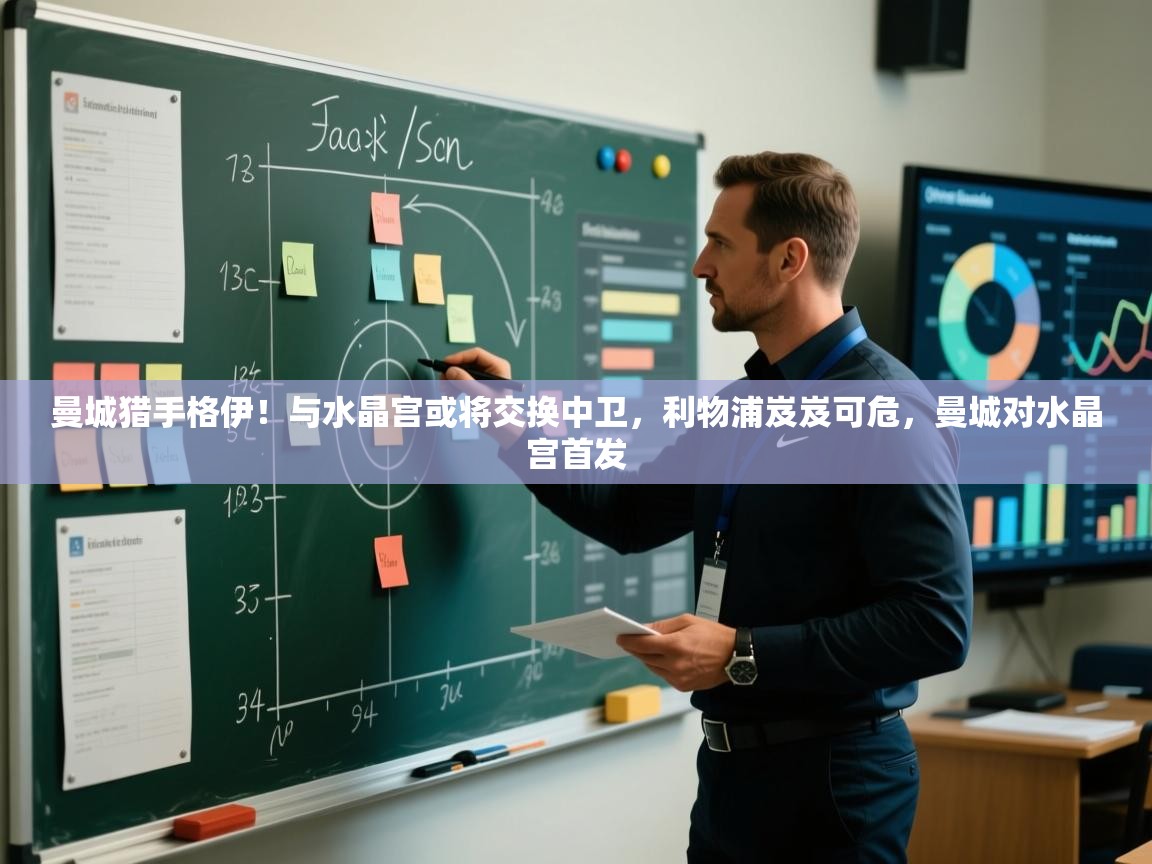 开云体育注册下载-曼城猎手格伊！与水晶宫或将交换中卫，利物浦岌岌可危，曼城对水晶宫首发  第2张