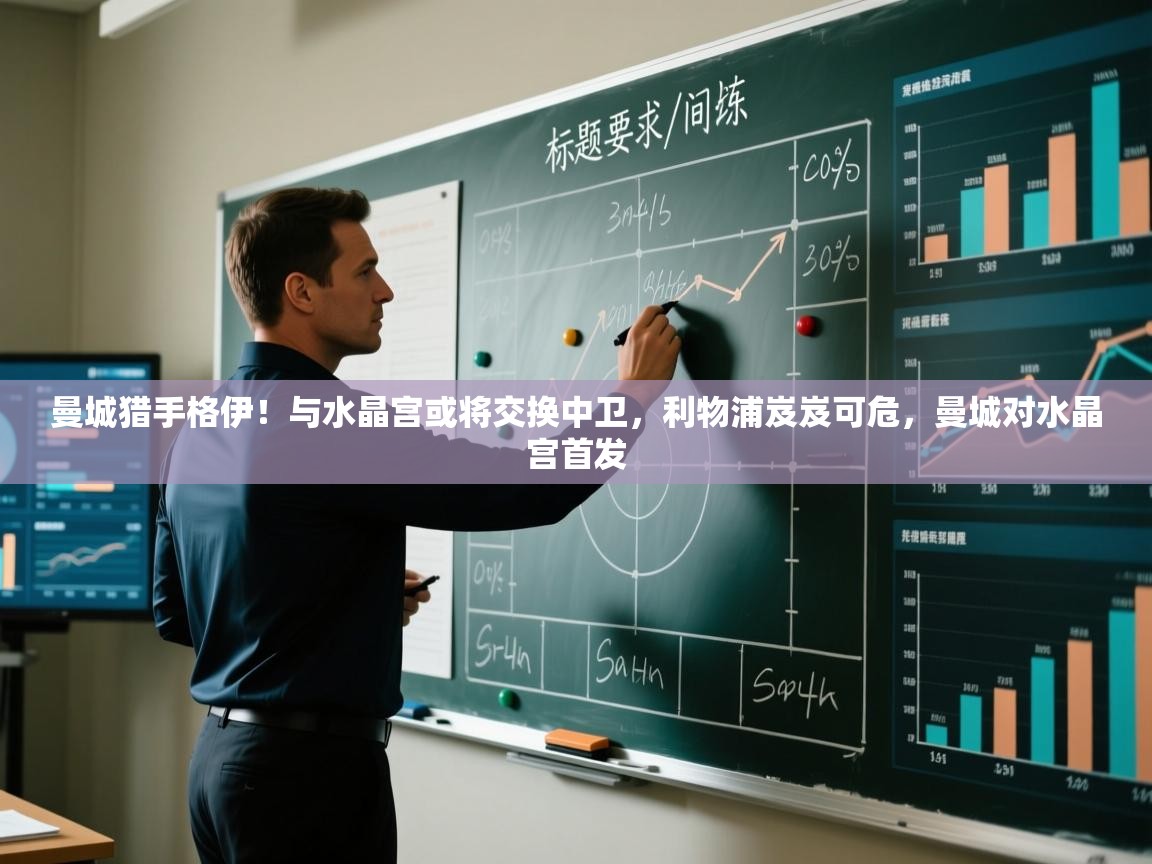 开云体育注册下载-曼城猎手格伊！与水晶宫或将交换中卫，利物浦岌岌可危，曼城对水晶宫首发  第4张