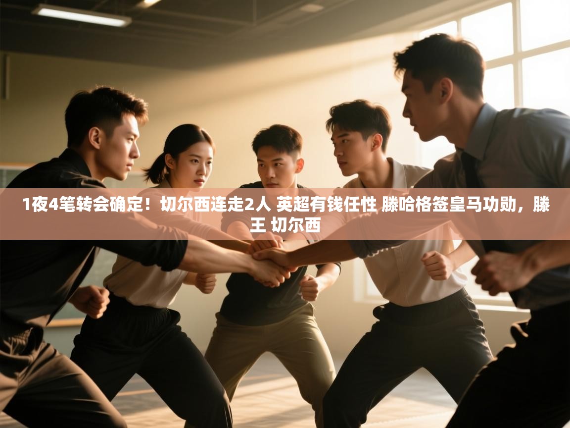 开云体育app下载入口-1夜4笔转会确定！切尔西连走2人 英超有钱任性 滕哈格签皇马功勋，滕王 切尔西