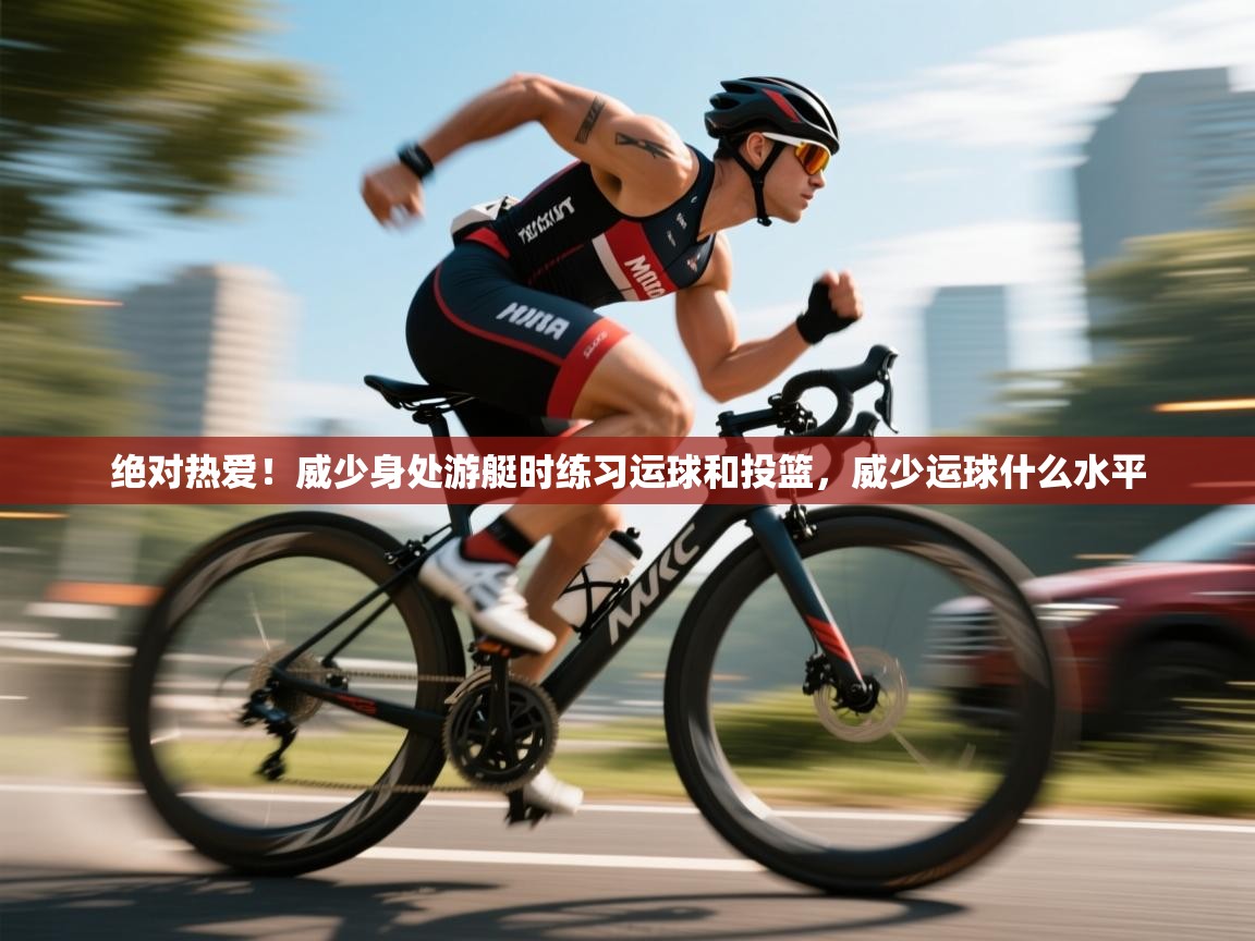 开云网页版-绝对热爱!威少身处游艇时练习运球和投篮,威少运球什么水平 第4张