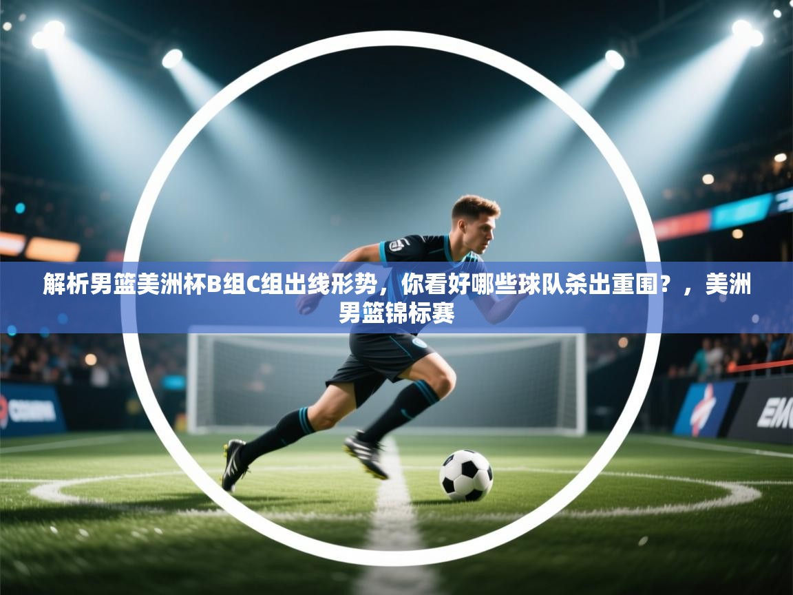 开云入口-解析男篮美洲杯B组C组出线形势,你看好哪些球队杀出重围?,美洲男篮锦标赛