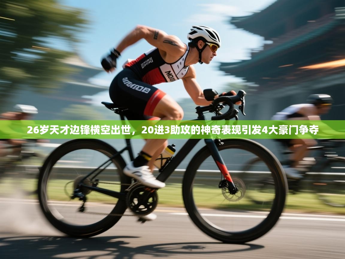 开云体育下载-26岁天才边锋横空出世，20进3助攻的神奇表现引发4大豪门争夺  第2张