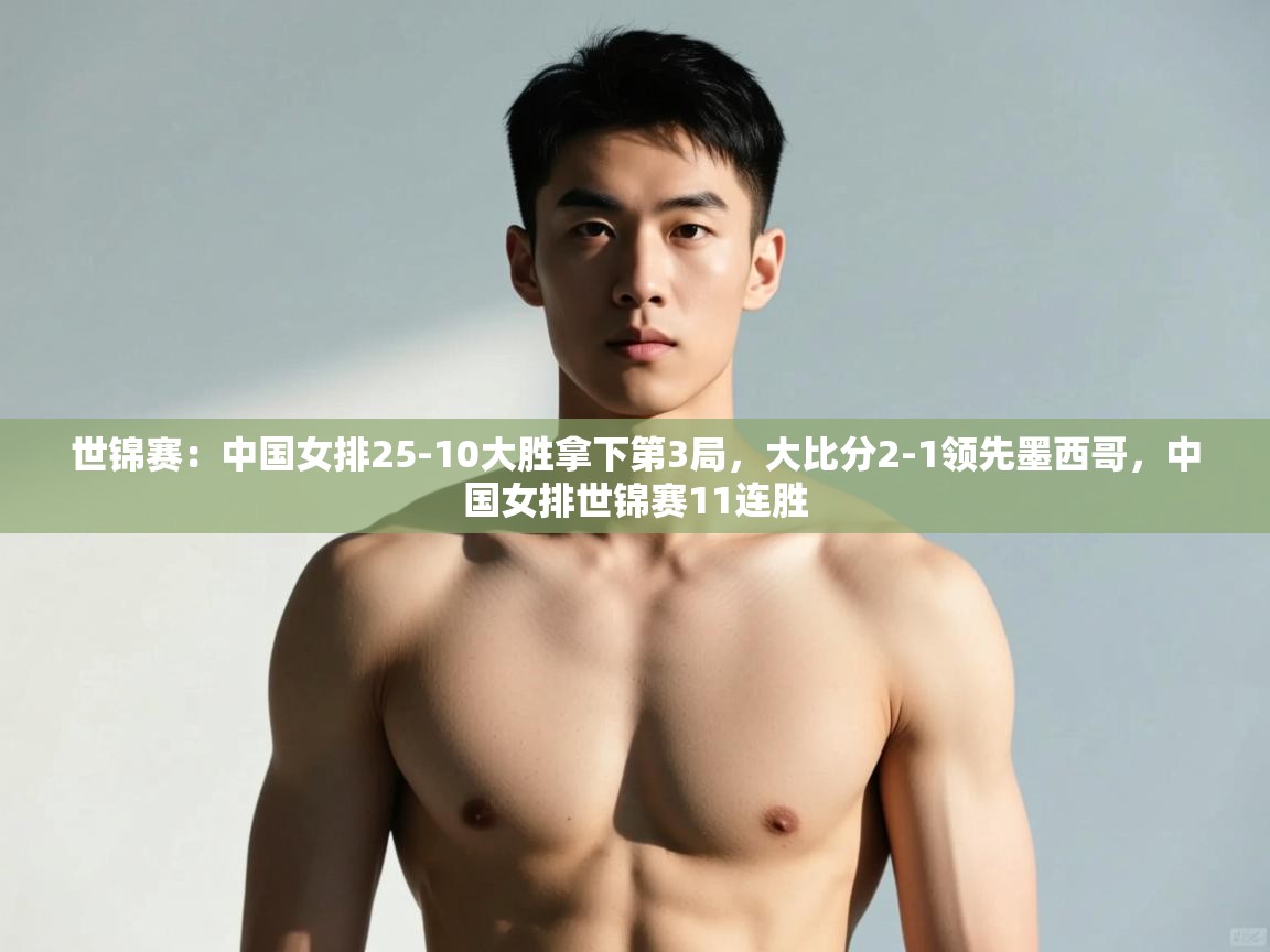 开云体育入口网址-世锦赛：中国女排25-10大胜拿下第3局，大比分2-1领先墨西哥，中国女排世锦赛11连胜  第3张