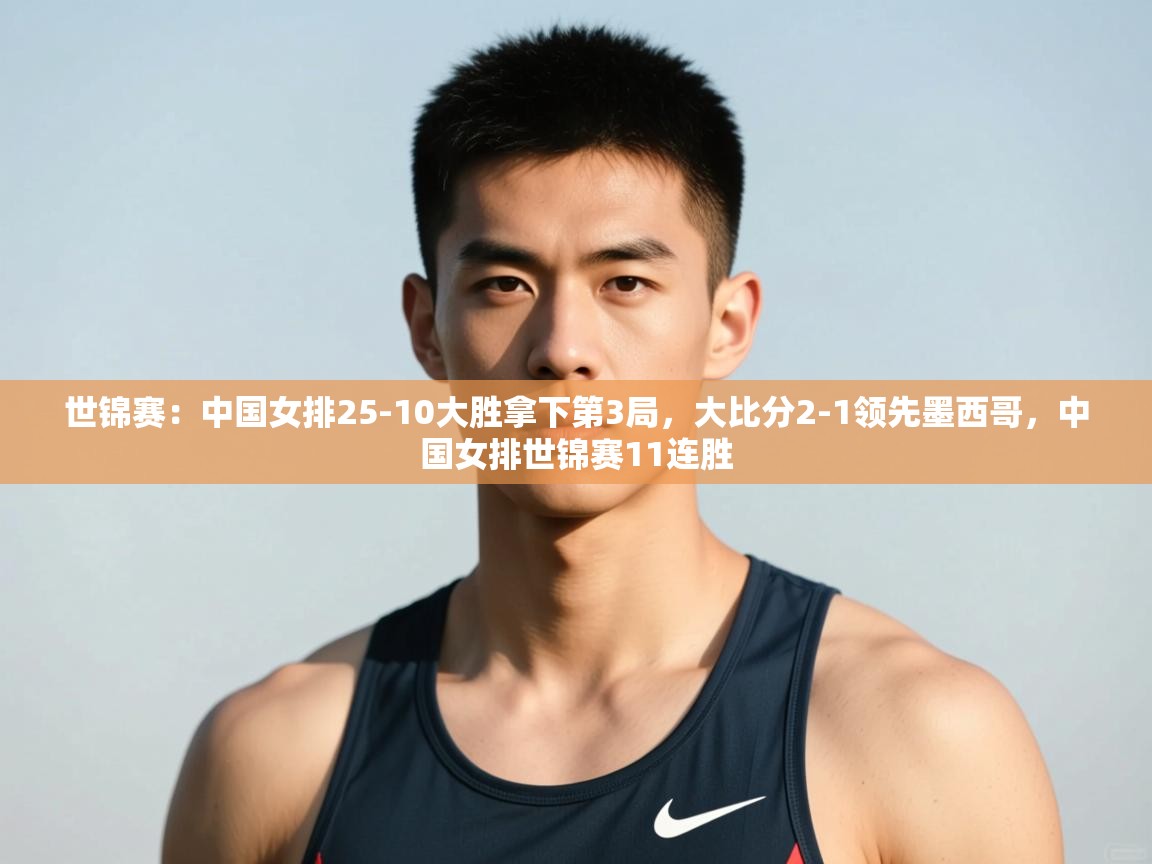开云体育入口网址-世锦赛：中国女排25-10大胜拿下第3局，大比分2-1领先墨西哥，中国女排世锦赛11连胜  第4张