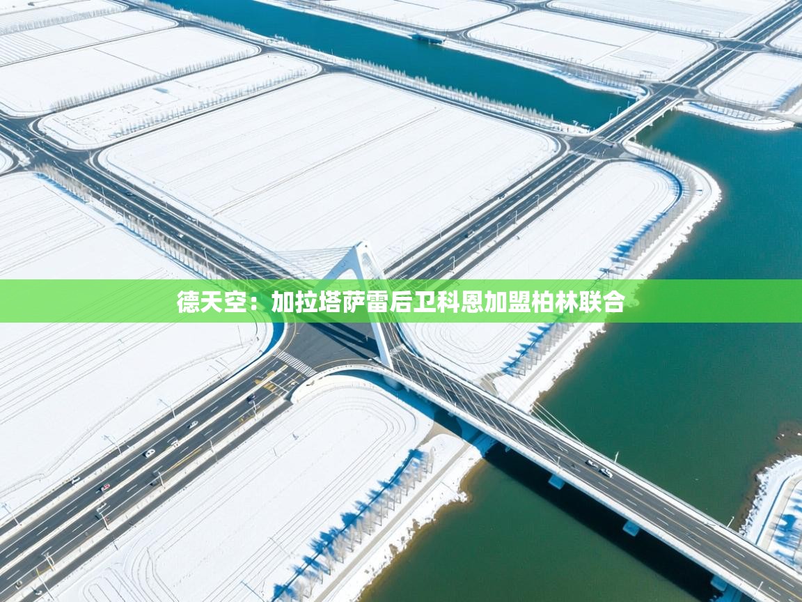 kaiyun体育入口-德天空：加拉塔萨雷后卫科恩加盟柏林联合