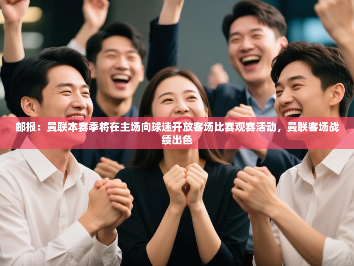 开云下载-邮报：曼联本赛季将在主场向球迷开放客场比赛观赛活动，曼联客场战绩出色  第3张