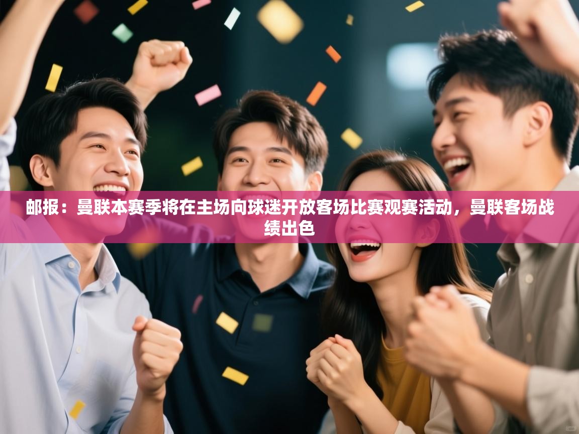 开云下载-邮报：曼联本赛季将在主场向球迷开放客场比赛观赛活动，曼联客场战绩出色  第2张