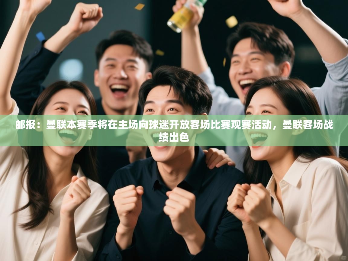 开云下载-邮报：曼联本赛季将在主场向球迷开放客场比赛观赛活动，曼联客场战绩出色  第4张