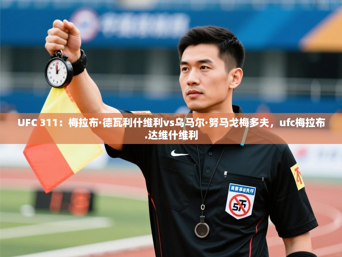 开云体育app官网-UFC 311：梅拉布·德瓦利什维利vs乌马尔·努马戈梅多夫，ufc梅拉布.达维什维利