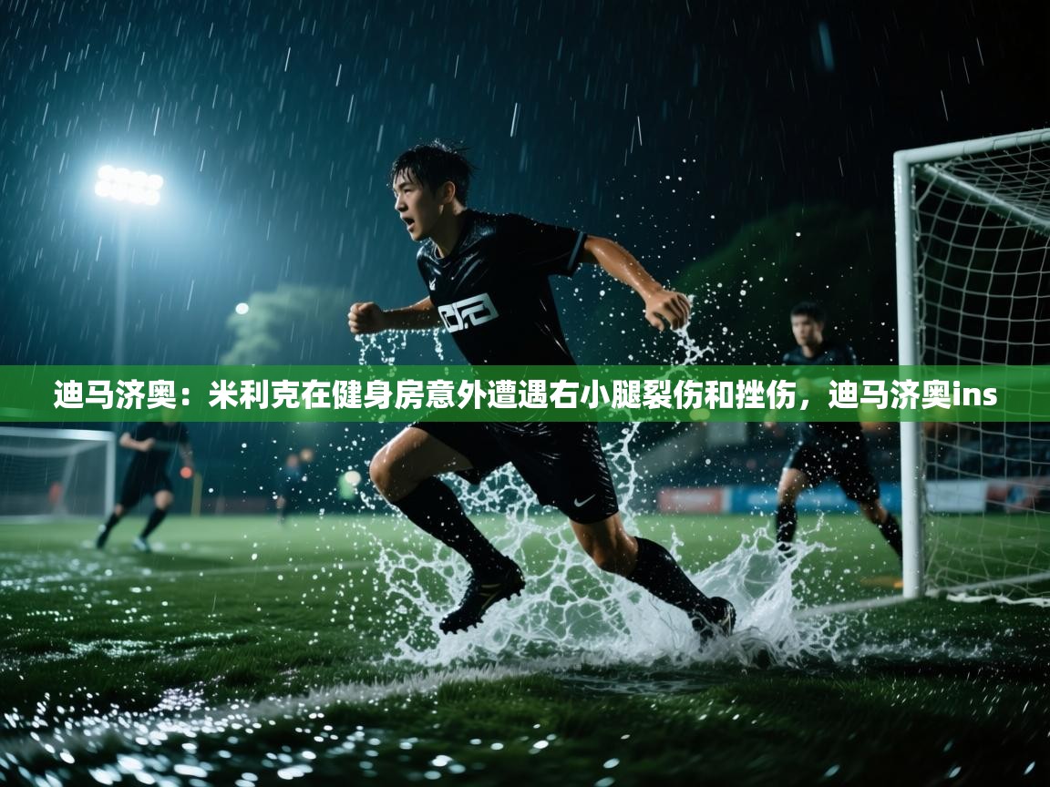 开云体育入口平台-迪马济奥:米利克在健身房意外遭遇右小腿裂伤和挫伤,迪马济奥ins 第1张