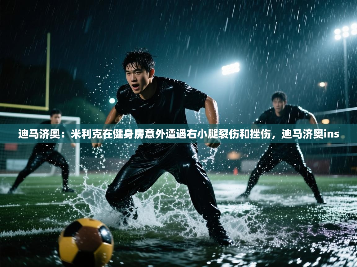 开云体育入口平台-迪马济奥:米利克在健身房意外遭遇右小腿裂伤和挫伤,迪马济奥ins 第3张