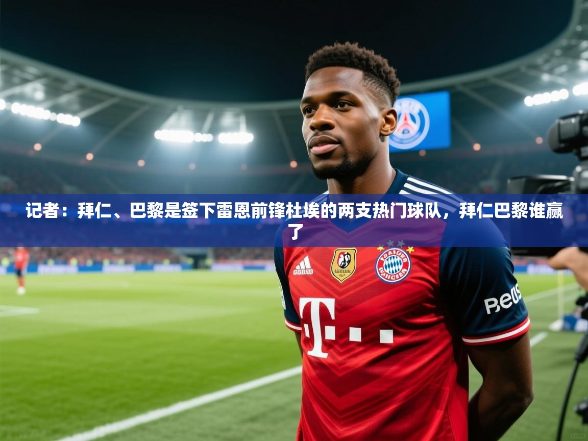 开云体育app-记者：拜仁、巴黎是签下雷恩前锋杜埃的两支热门球队，拜仁巴黎谁赢了