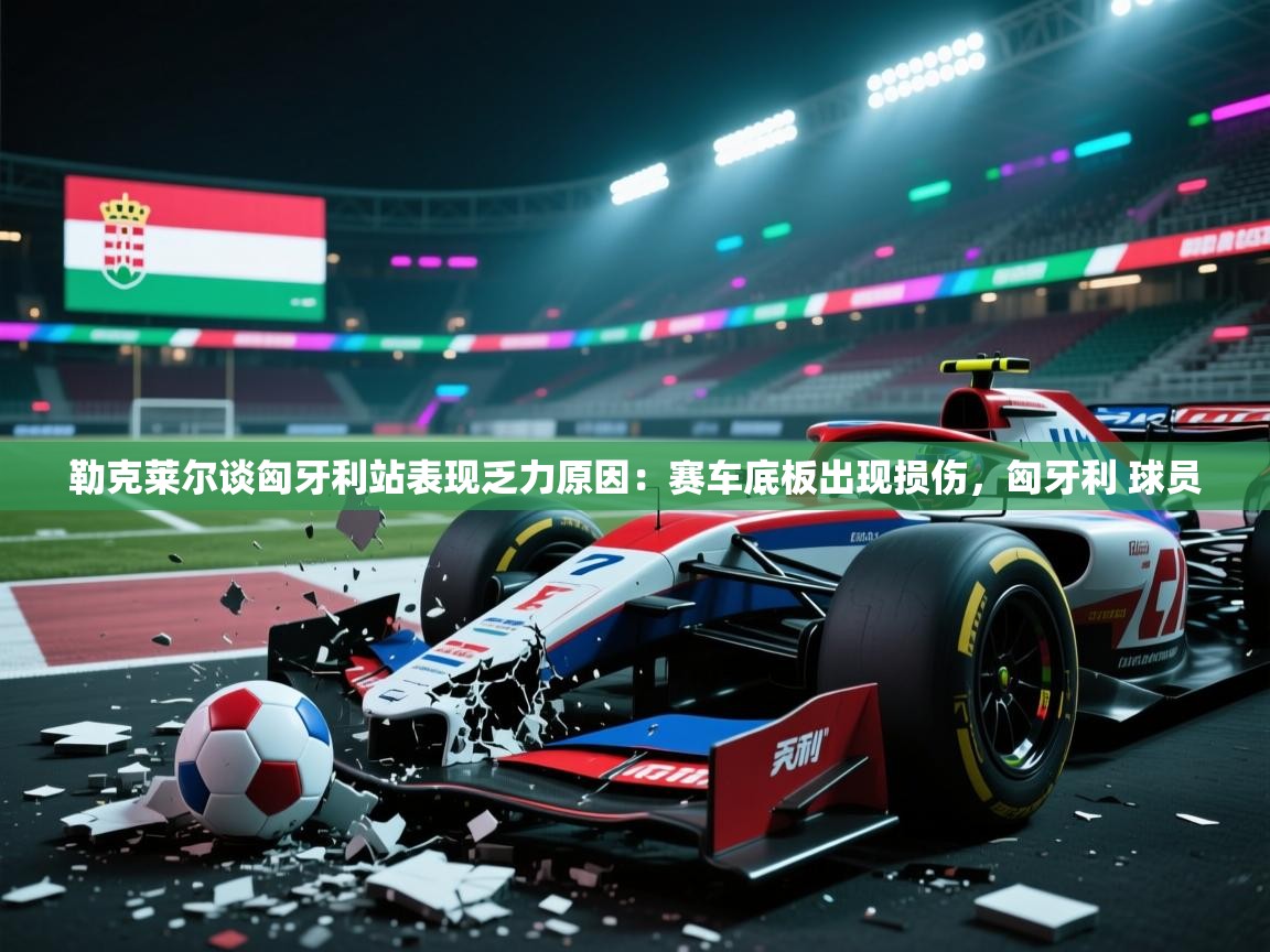 开云体育工单提交入口-勒克莱尔谈匈牙利站表现乏力原因:赛车底板出现损伤,匈牙利 球员