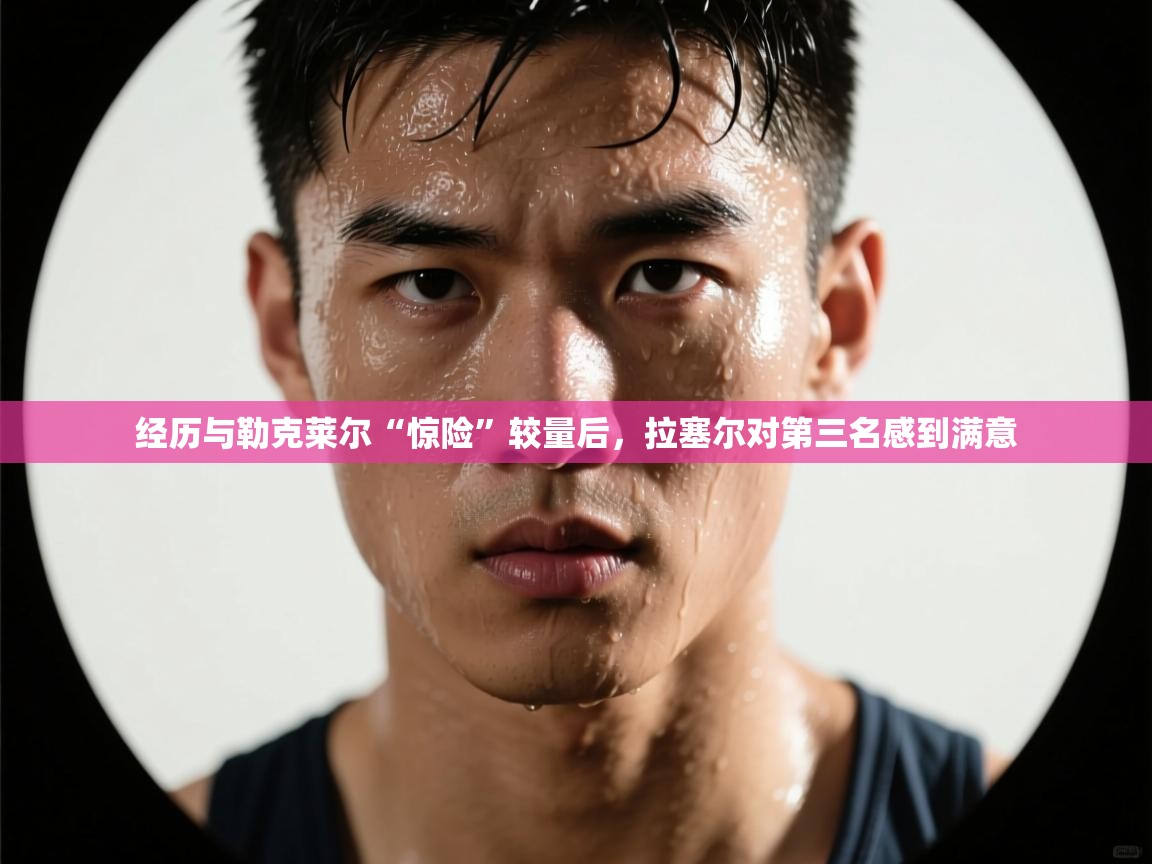 云开体育官方app下载-经历与勒克莱尔“惊险”较量后,拉塞尔对第三名感到满意 第4张