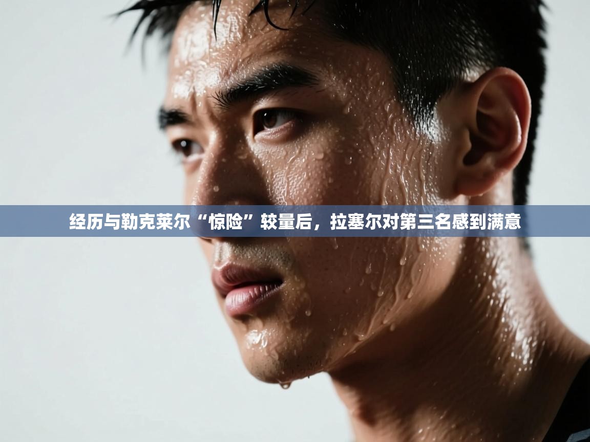 云开体育官方app下载-经历与勒克莱尔“惊险”较量后,拉塞尔对第三名感到满意 第3张