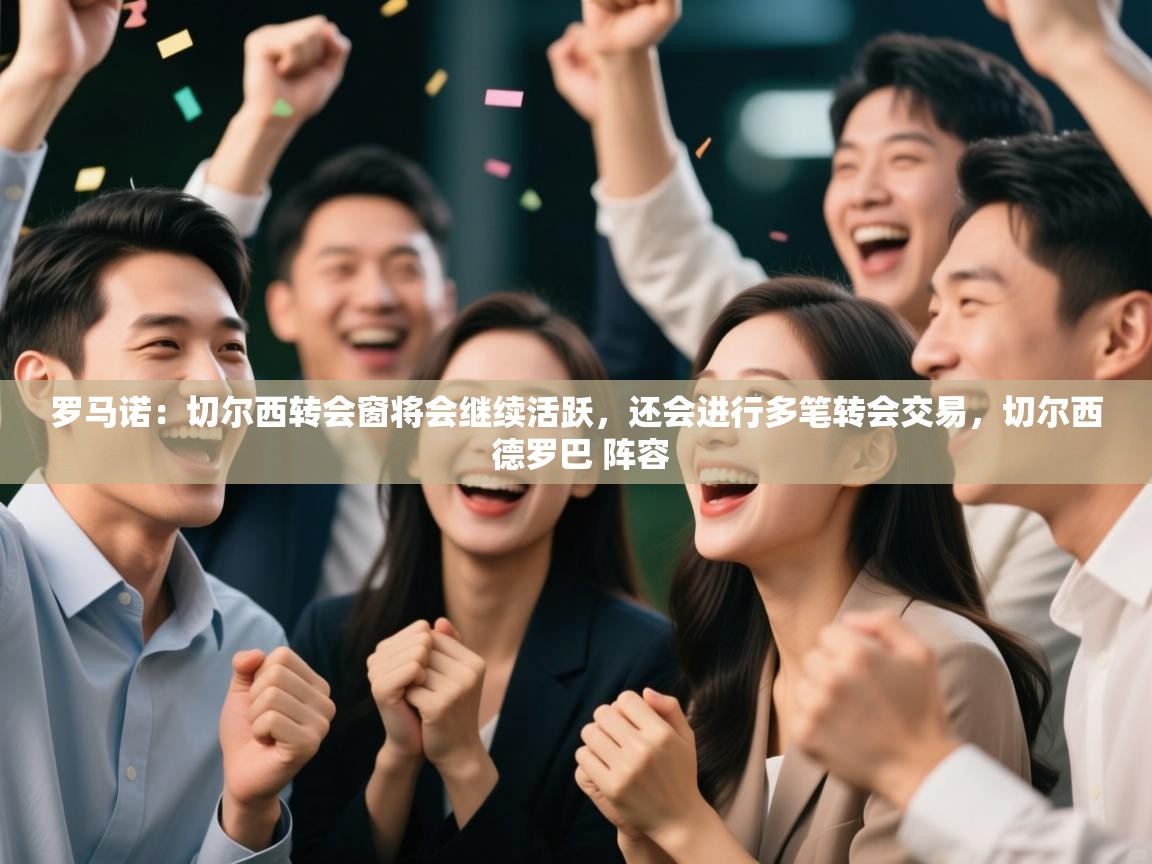 开云体育app安装-罗马诺:切尔西转会窗将会继续活跃,还会进行多笔转会交易,切尔西 德罗巴 阵容 第2张