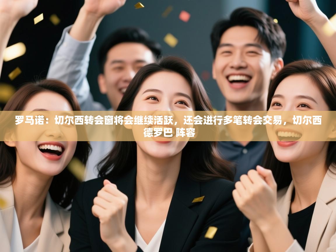 开云体育app安装-罗马诺:切尔西转会窗将会继续活跃,还会进行多笔转会交易,切尔西 德罗巴 阵容 第4张