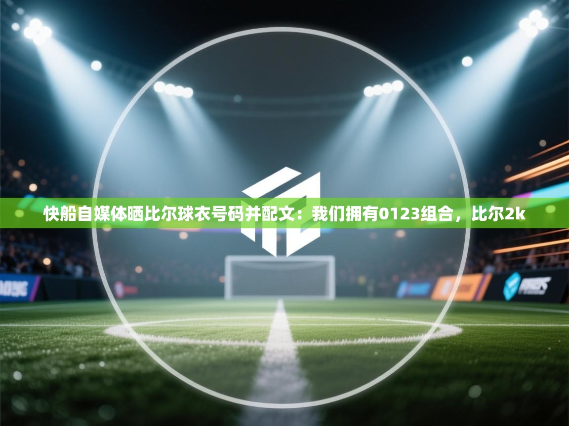 开云体育极速下载镜像-快船自媒体晒比尔球衣号码并配文：我们拥有0123组合，比尔2k  第2张