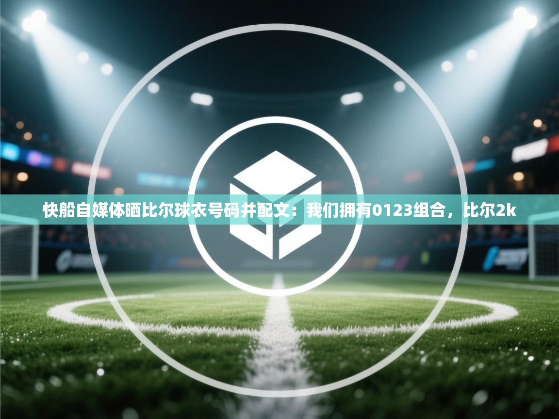 开云体育极速下载镜像-快船自媒体晒比尔球衣号码并配文：我们拥有0123组合，比尔2k  第3张