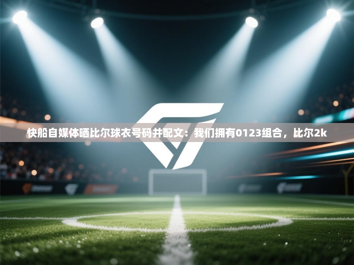 开云体育极速下载镜像-快船自媒体晒比尔球衣号码并配文：我们拥有0123组合，比尔2k  第4张