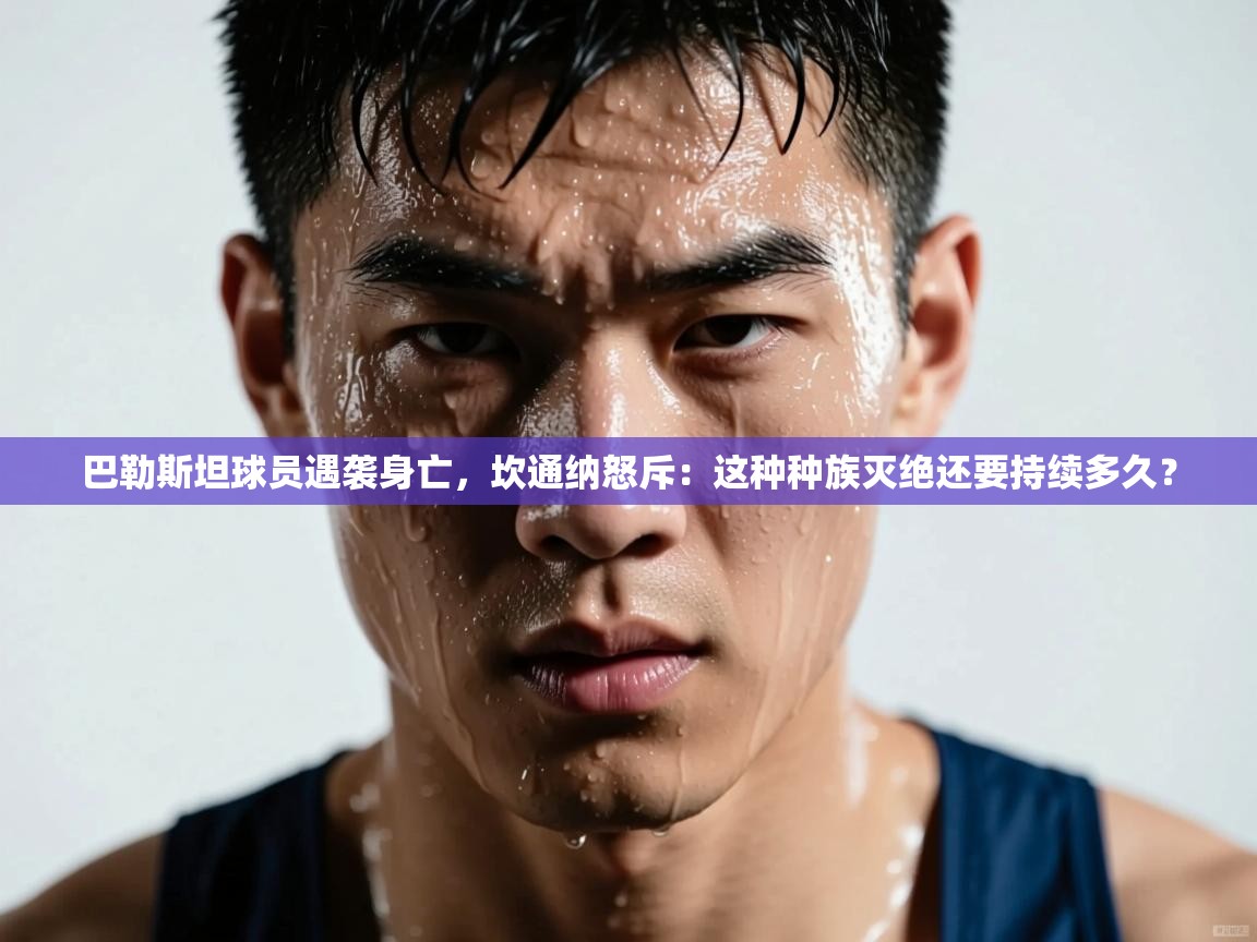 云开体育app网页版入口-巴勒斯坦球员遇袭身亡，坎通纳怒斥：这种种族灭绝还要持续多久？  第1张