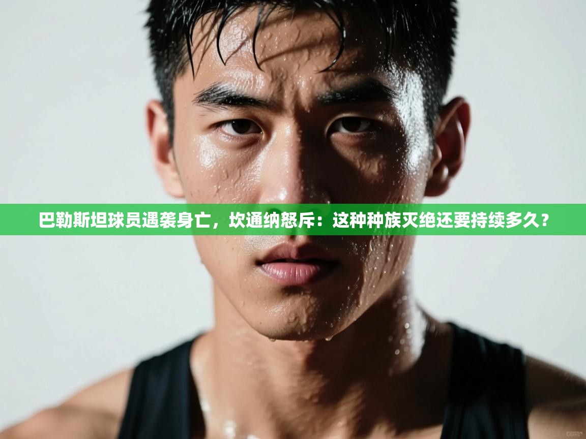 云开体育app网页版入口-巴勒斯坦球员遇袭身亡，坎通纳怒斥：这种种族灭绝还要持续多久？  第3张