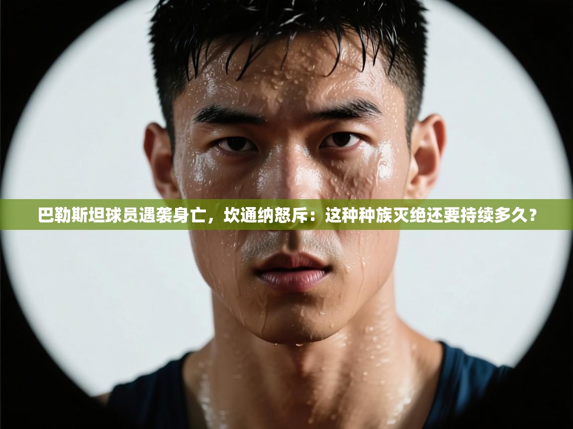 云开体育app网页版入口-巴勒斯坦球员遇袭身亡，坎通纳怒斥：这种种族灭绝还要持续多久？  第4张